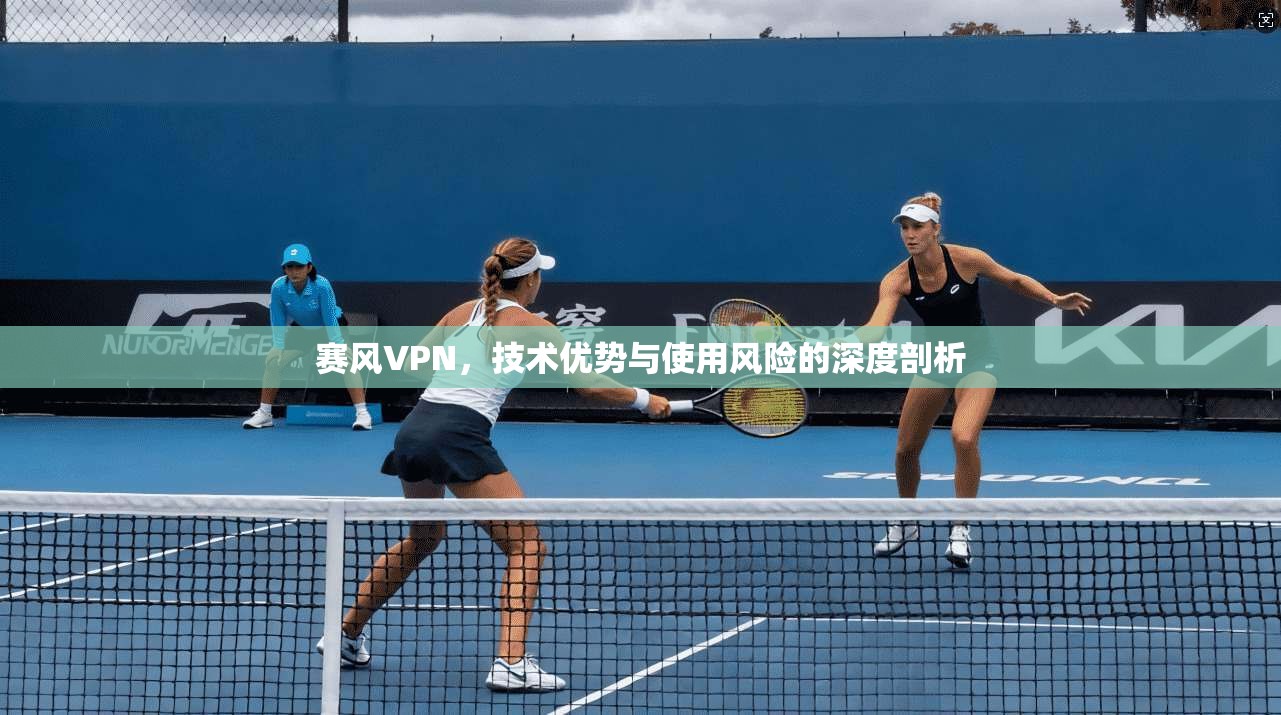 赛风VPN，技术优势与使用风险的深度剖析  第1张