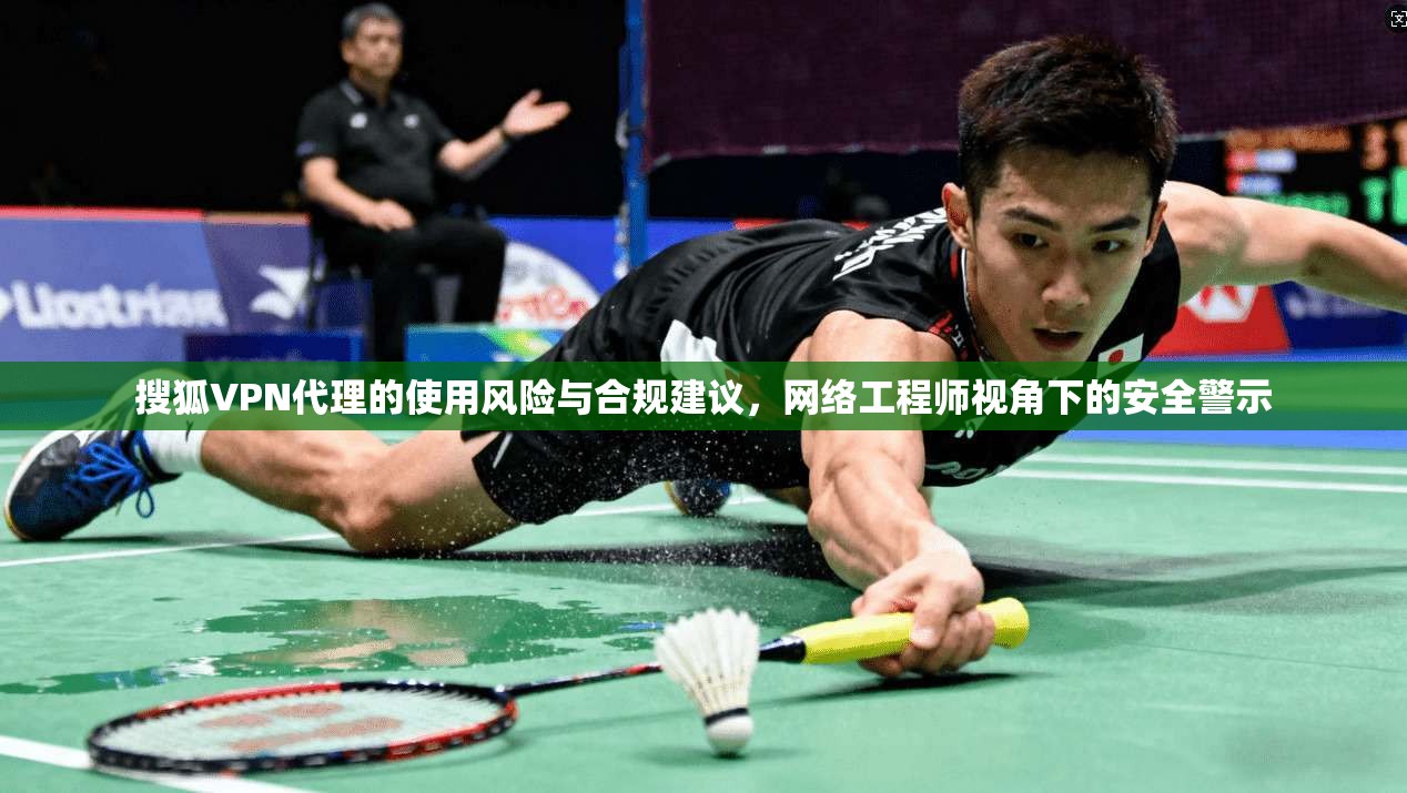 搜狐VPN代理的使用风险与合规建议,网络工程师视角下的安全警示 第1张 搜狐VPN代理的使用风险与合规建议,网络工程师视角下的安全警示 第1张