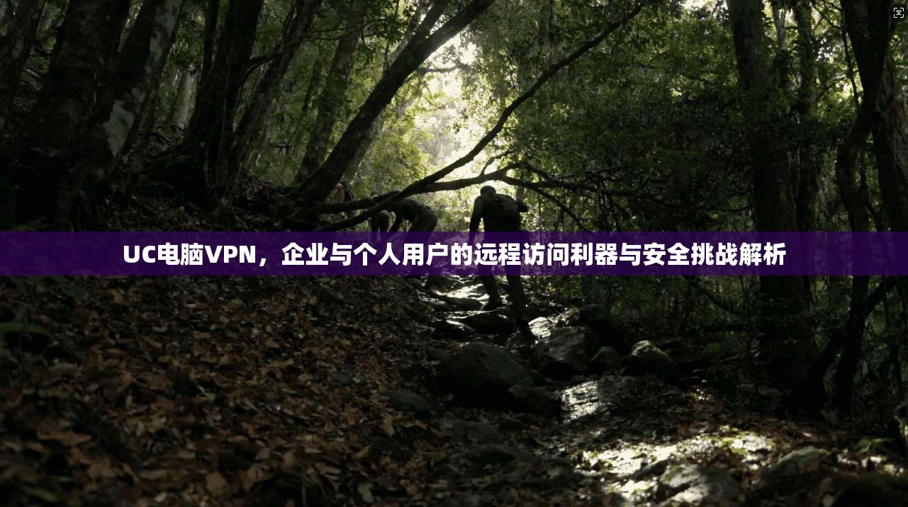 UC电脑VPN，企业与个人用户的远程访问利器与安全挑战解析  第1张