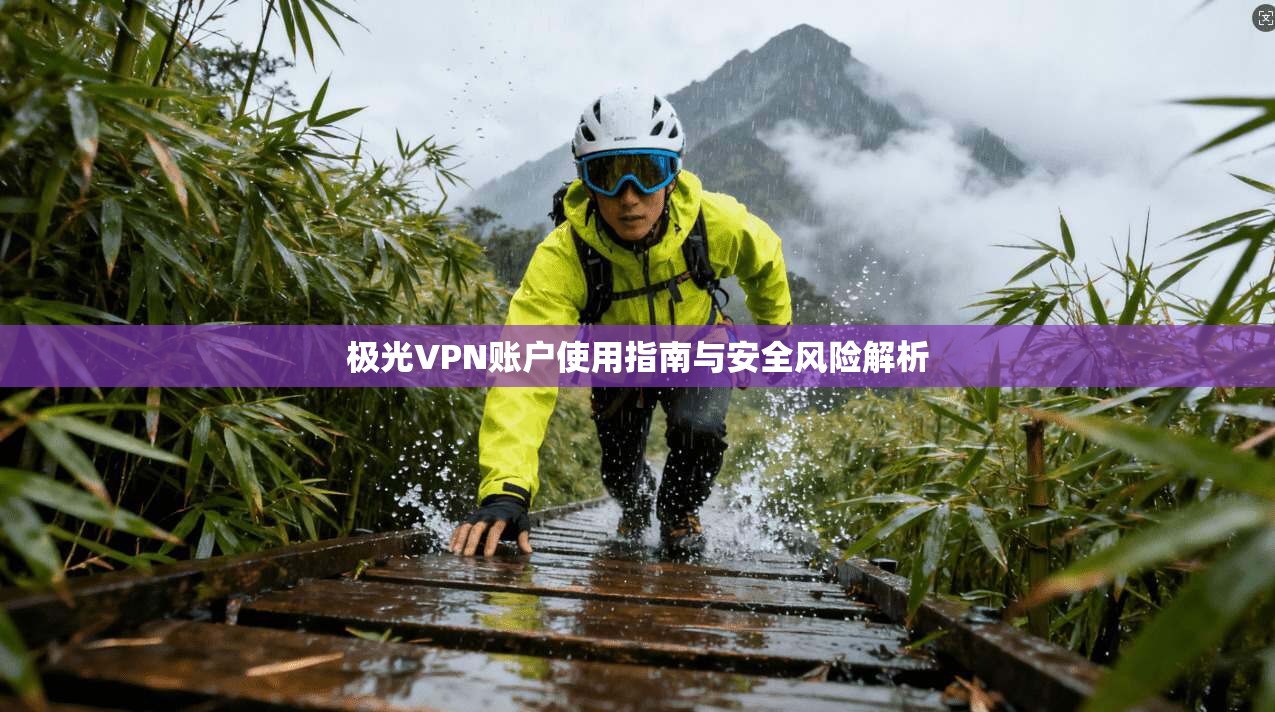极光VPN账户使用指南与安全风险解析  第1张