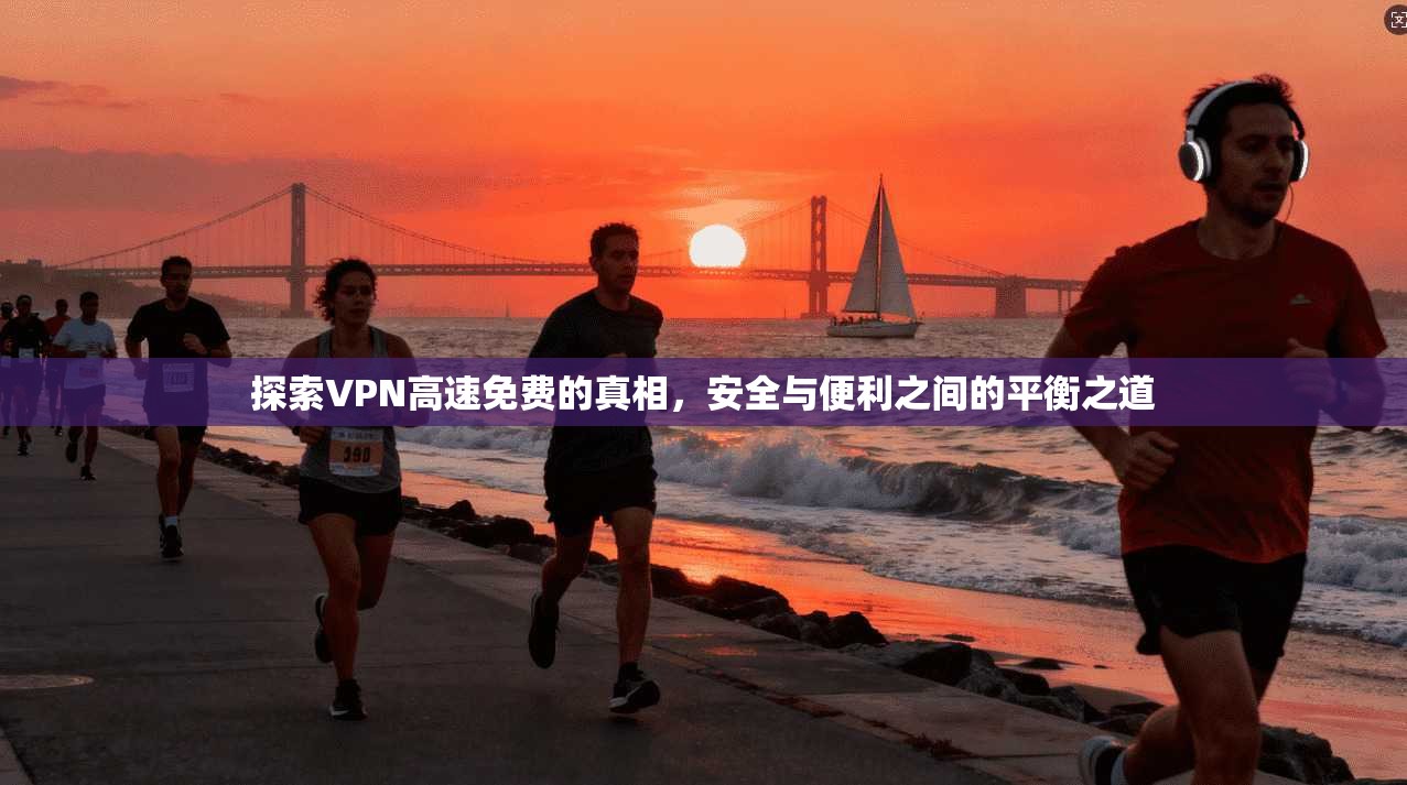 探索VPN高速免费的真相，安全与便利之间的平衡之道  第1张