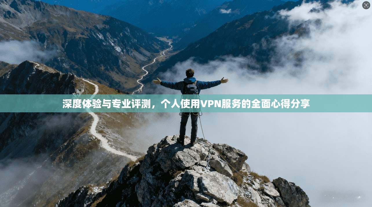 深度体验与专业评测,个人使用VPN服务的全面心得分享 第1张 深度体验与专业评测,个人使用VPN服务的全面心得分享 第1张