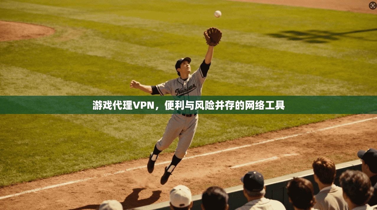 游戏代理VPN,便利与风险并存的网络工具 第1张 游戏代理VPN,便利与风险并存的网络工具 第1张