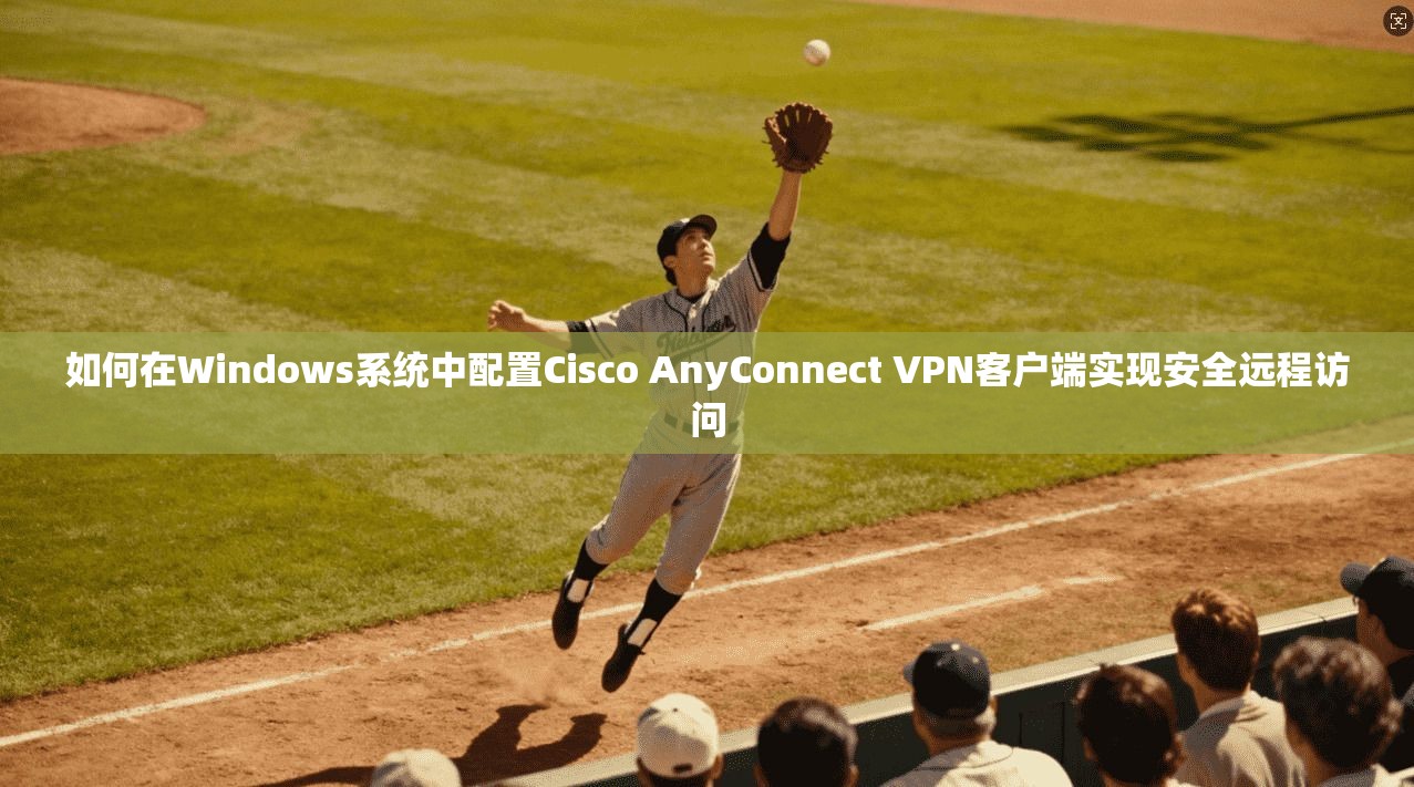 如何在Windows系统中配置Cisco AnyConnect VPN客户端实现安全远程访问 第1张 如何在Windows系统中配置Cisco AnyConnect VPN客户端实现安全远程访问 第1张