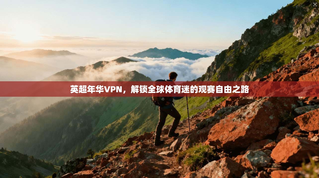英超年华VPN，解锁全球体育迷的观赛自由之路  第1张