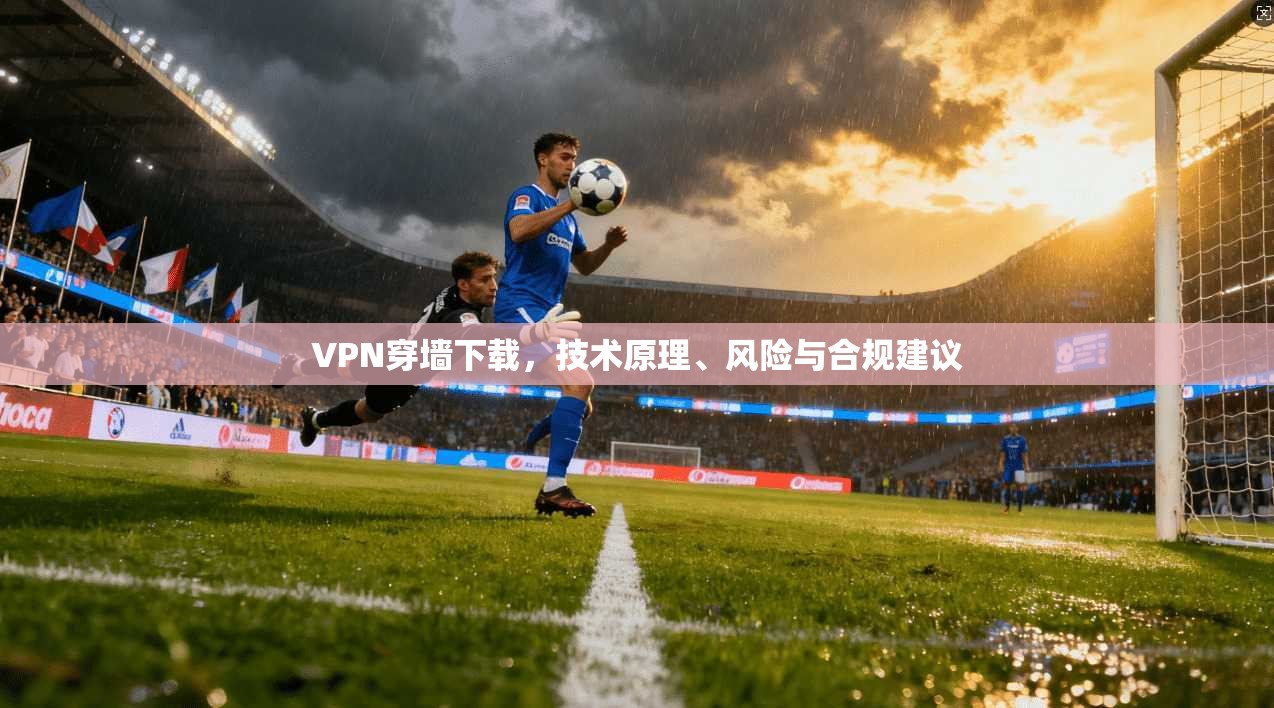 VPN穿墙下载,技术原理、风险与合规建议 第1张 VPN穿墙下载,技术原理、风险与合规建议 第1张