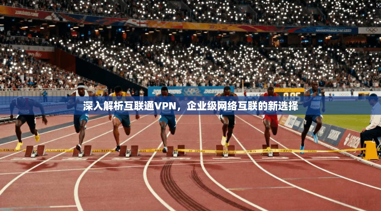 深入解析互联通VPN，企业级网络互联的新选择  第1张