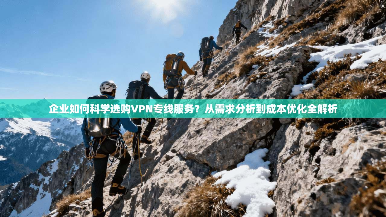 企业如何科学选购VPN专线服务?从需求分析到成本优化全解析 第1张 企业如何科学选购VPN专线服务?从需求分析到成本优化全解析 第1张