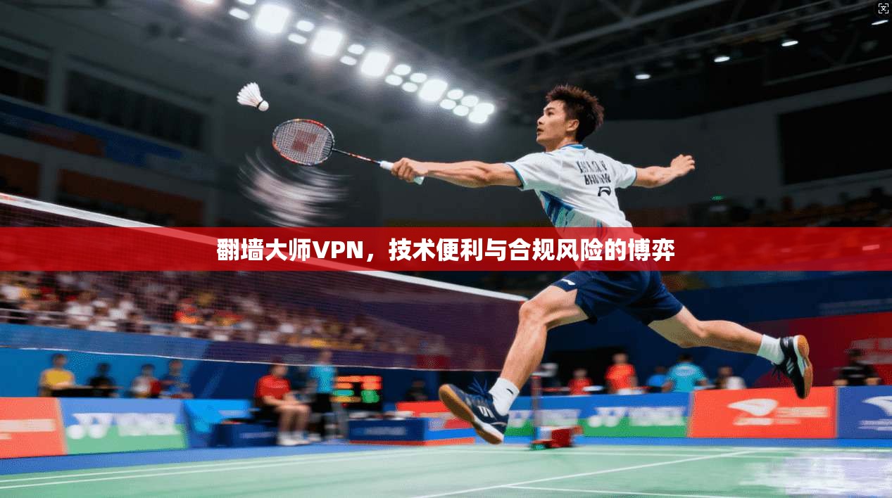 翻墙大师VPN，技术便利与合规风险的博弈  第1张