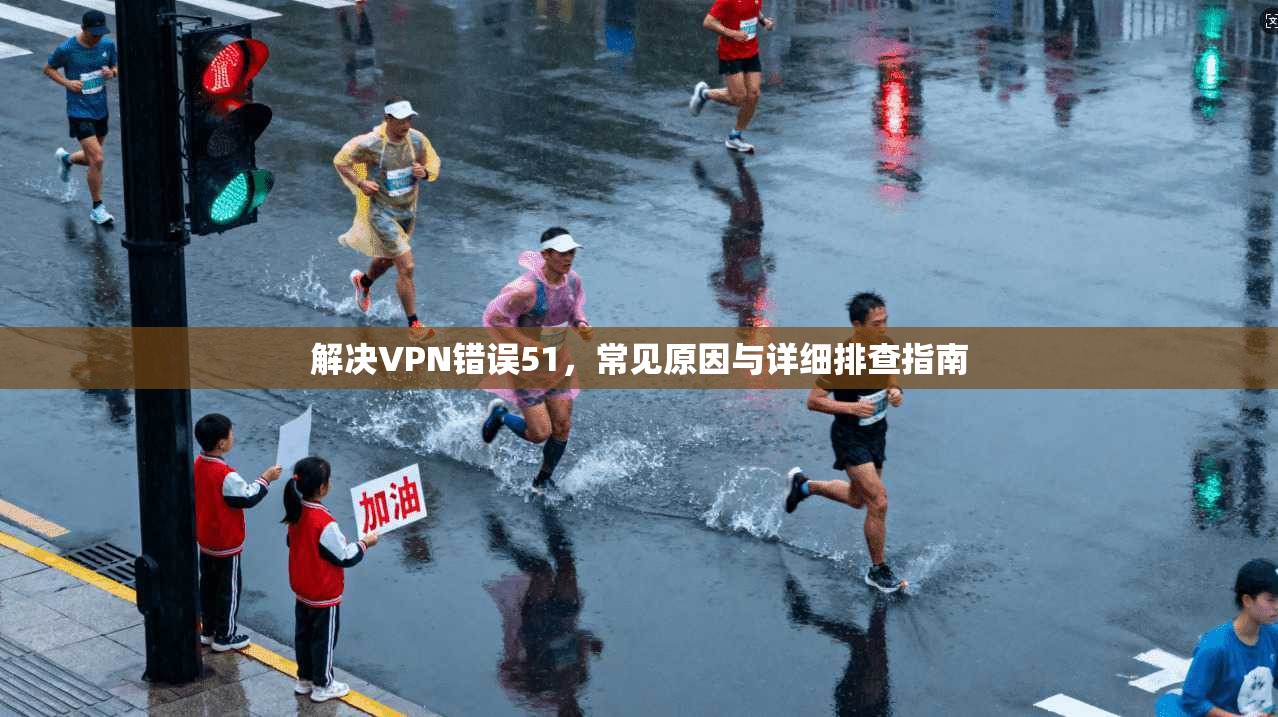 解决VPN错误51,常见原因与详细排查指南 第1张 解决VPN错误51,常见原因与详细排查指南 第1张