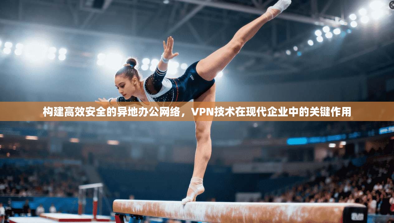 构建高效安全的异地办公网络，VPN技术在现代企业中的关键作用  第1张