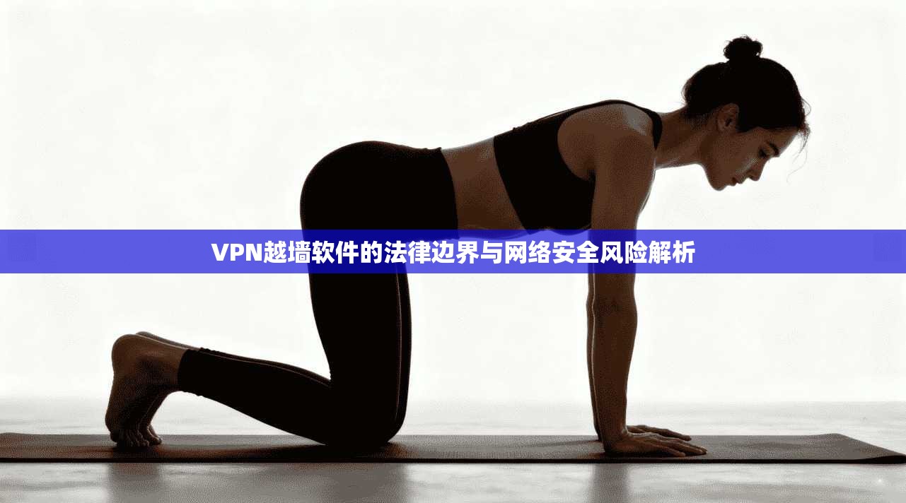 VPN越墙软件的法律边界与网络安全风险解析  第1张