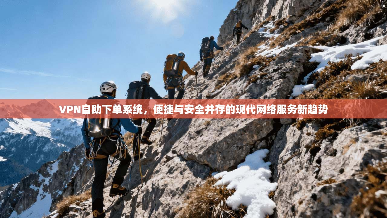 VPN自助下单系统，便捷与安全并存的现代网络服务新趋势  第1张