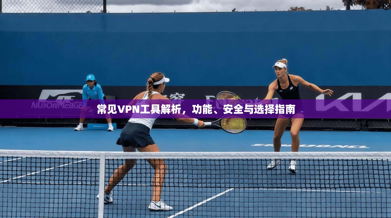 常见VPN工具解析,功能、安全与选择指南 第1张 常见VPN工具解析,功能、安全与选择指南 第1张