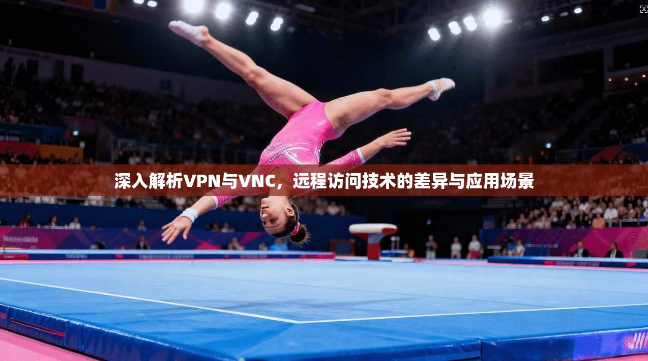深入解析VPN与VNC，远程访问技术的差异与应用场景  第1张