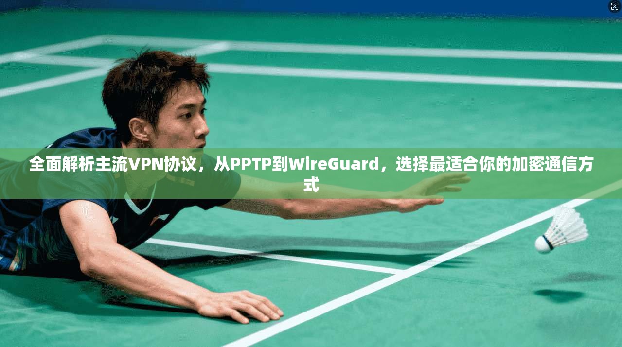 全面解析主流VPN协议，从PPTP到WireGuard，选择最适合你的加密通信方式  第1张