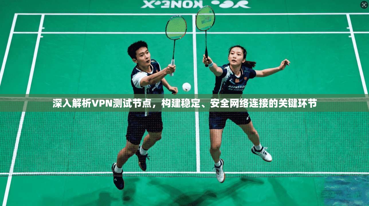 深入解析VPN测试节点，构建稳定、安全网络连接的关键环节  第1张