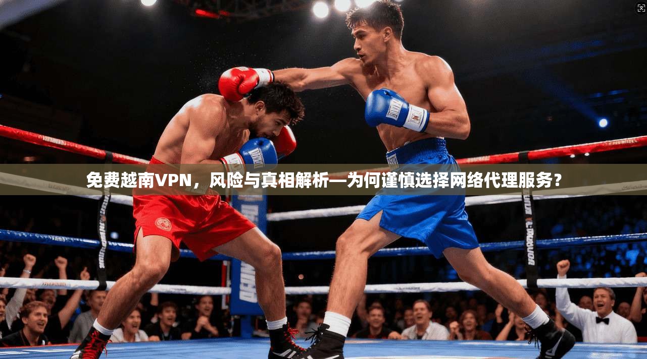 免费越南VPN,风险与真相解析—为何谨慎选择网络代理服务? 第1张 免费越南VPN,风险与真相解析—为何谨慎选择网络代理服务? 第1张