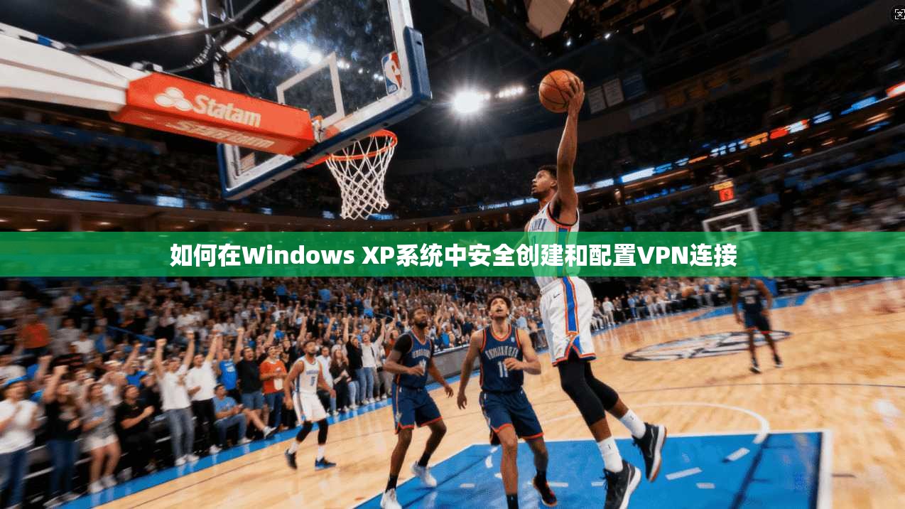 如何在Windows XP系统中安全创建和配置VPN连接  第1张
