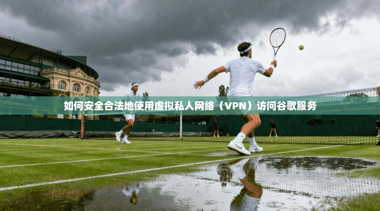如何安全合法地使用虚拟私人网络（VPN）访问谷歌服务  第1张