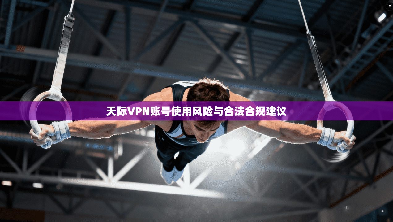 天际VPN账号使用风险与合法合规建议  第1张