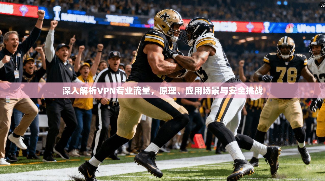 深入解析VPN专业流量,原理、应用场景与安全挑战 第1张 深入解析VPN专业流量,原理、应用场景与安全挑战 第1张
