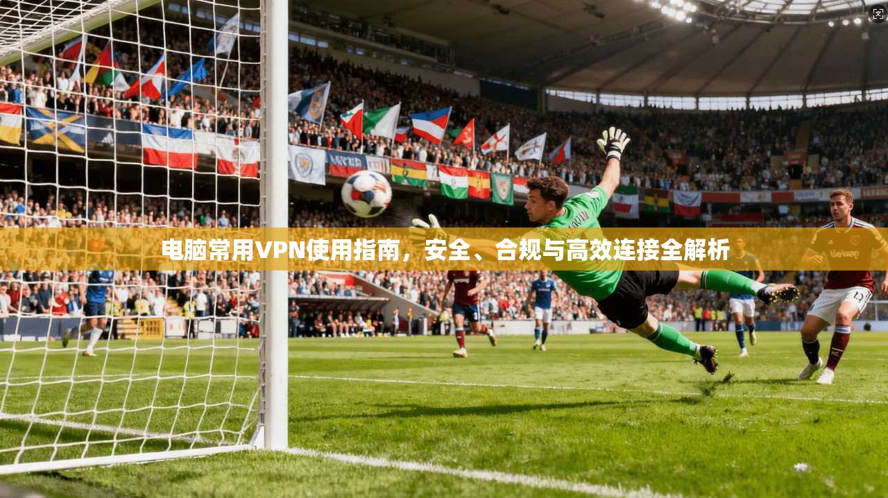 电脑常用VPN使用指南，安全、合规与高效连接全解析  第1张