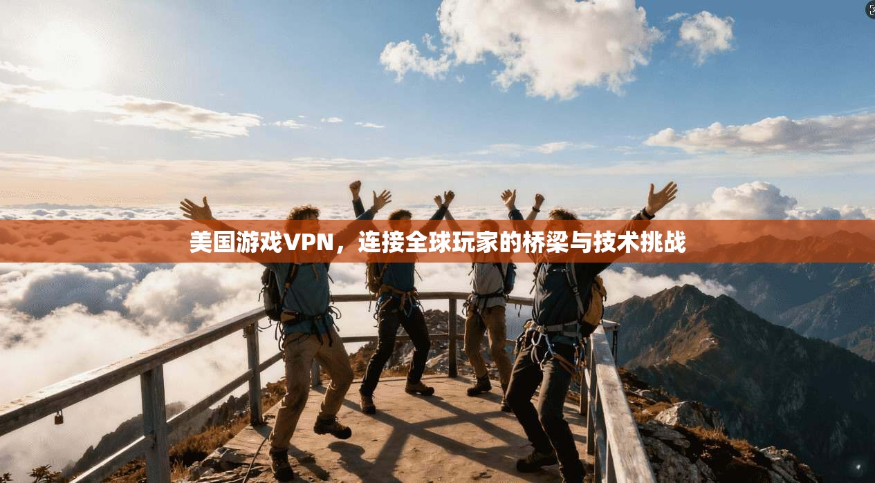 美国游戏VPN，连接全球玩家的桥梁与技术挑战  第1张