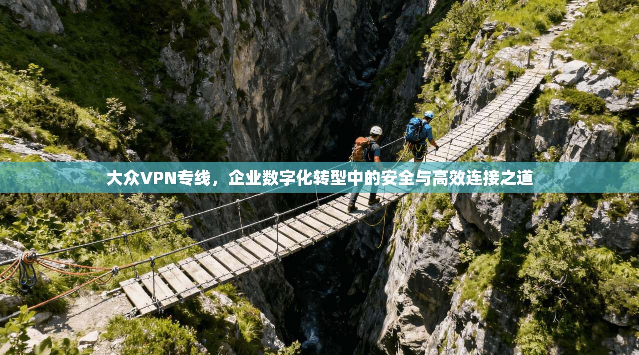 大众VPN专线，企业数字化转型中的安全与高效连接之道  第1张