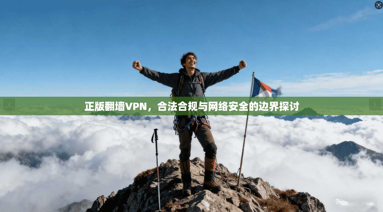 正版翻墙VPN,合法合规与网络安全的边界探讨 第1张 正版翻墙VPN,合法合规与网络安全的边界探讨 第1张