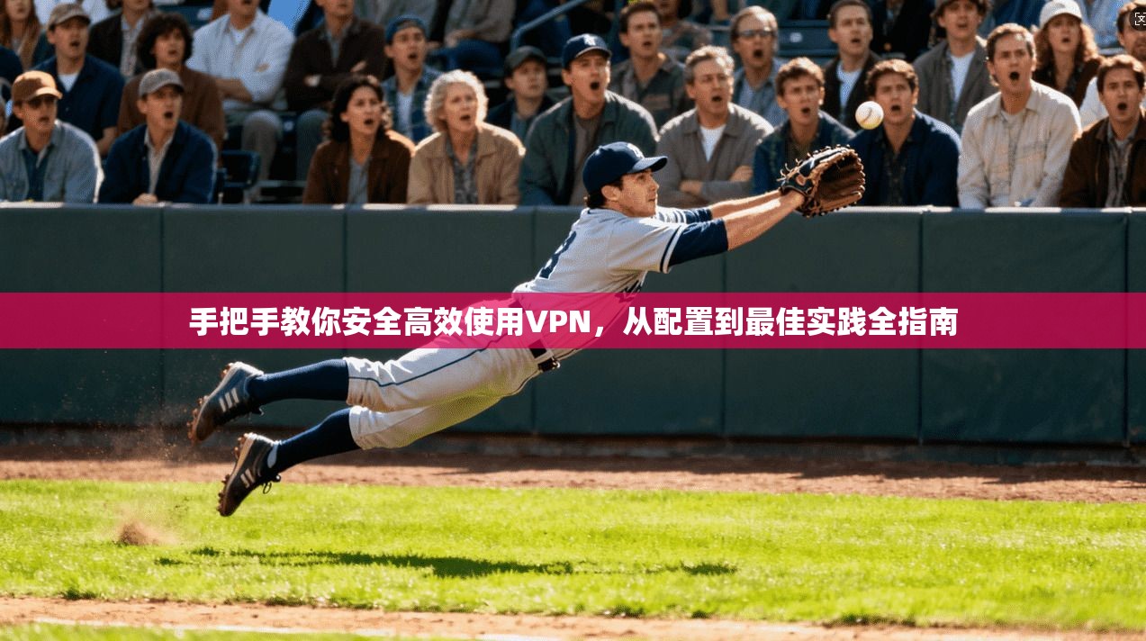 手把手教你安全高效使用VPN，从配置到最佳实践全指南  第1张
