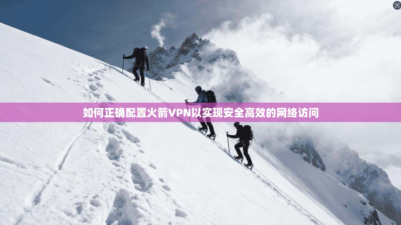 如何正确配置火箭VPN以实现安全高效的网络访问  第1张