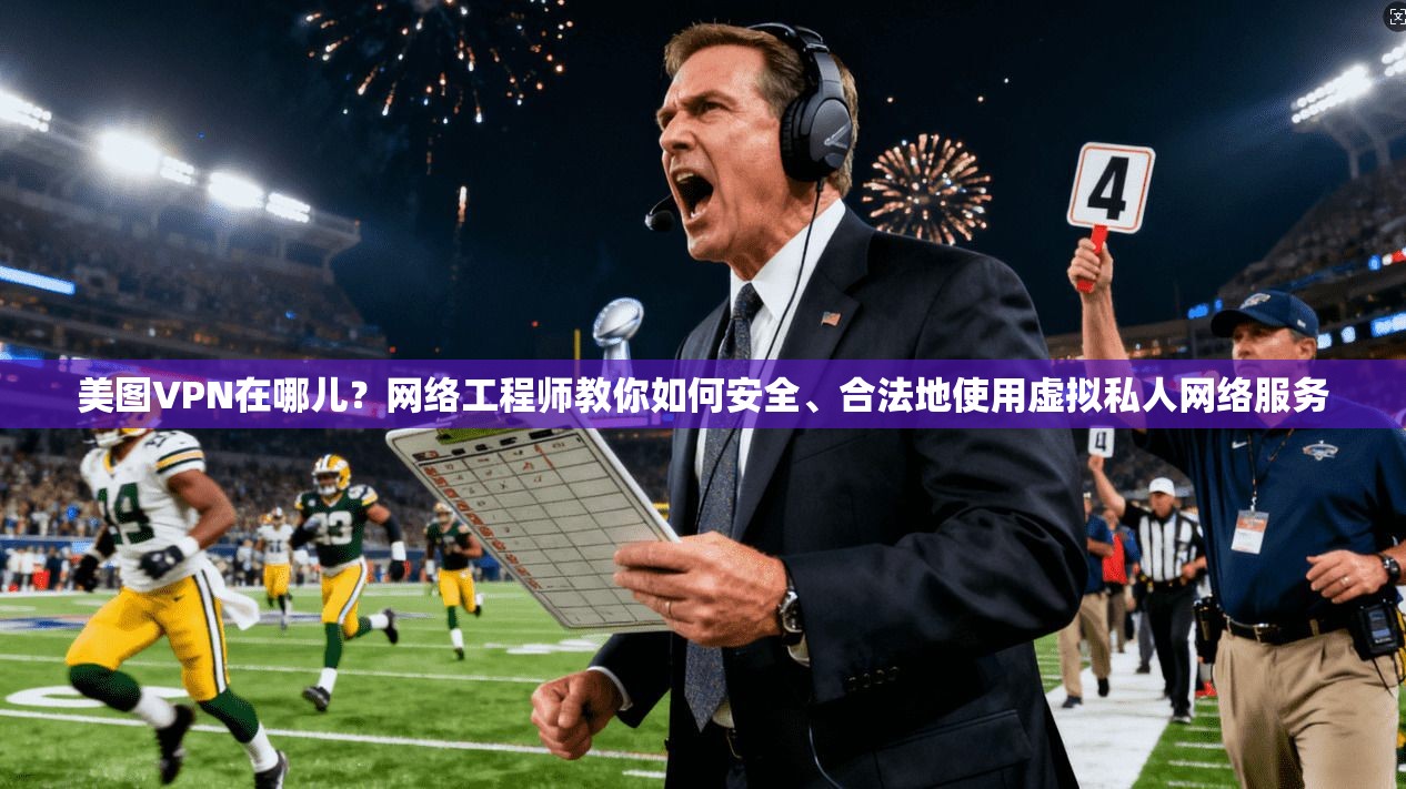美图VPN在哪儿?网络工程师教你如何安全、合法地使用虚拟私人网络服务 第1张 美图VPN在哪儿?网络工程师教你如何安全、合法地使用虚拟私人网络服务 第1张