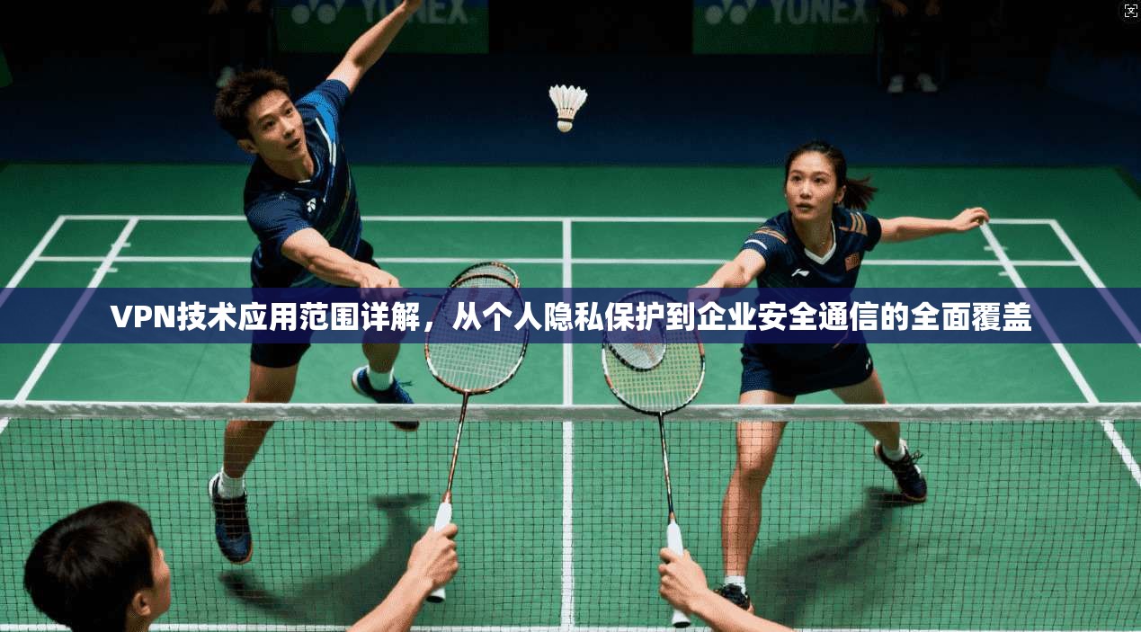 VPN技术应用范围详解，从个人隐私保护到企业安全通信的全面覆盖  第1张