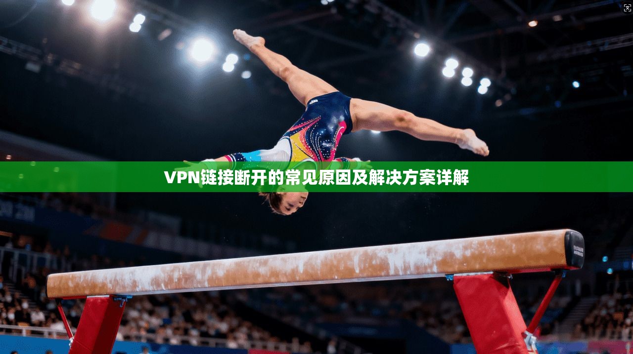 VPN链接断开的常见原因及解决方案详解  第1张