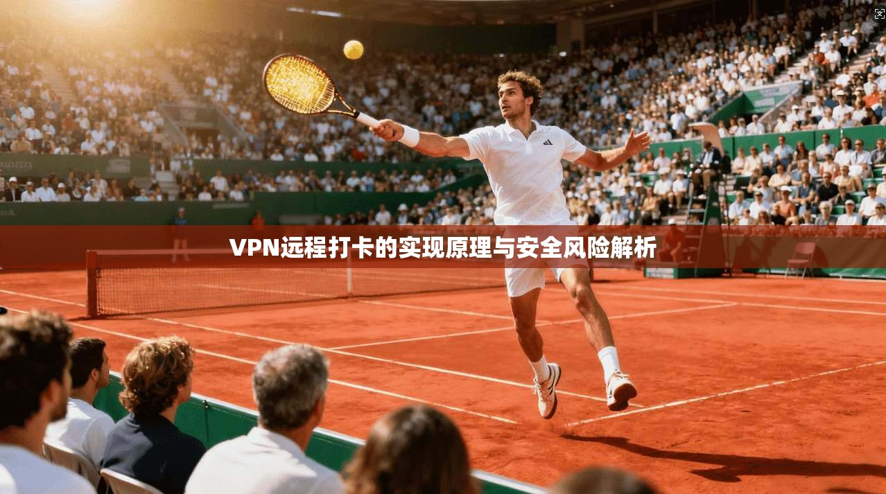 VPN远程打卡的实现原理与安全风险解析  第1张