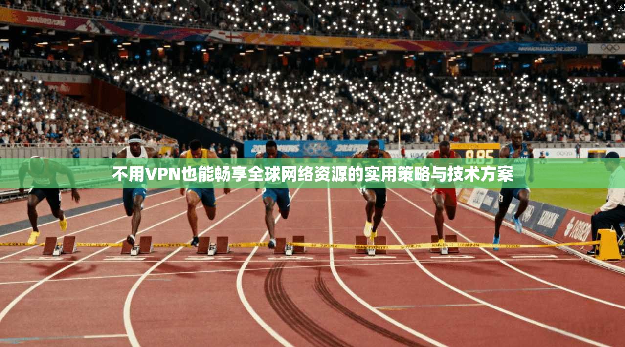 不用VPN也能畅享全球网络资源的实用策略与技术方案 第1张 不用VPN也能畅享全球网络资源的实用策略与技术方案 第1张