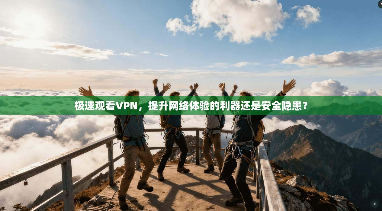极速观看VPN，提升网络体验的利器还是安全隐患？  第1张
