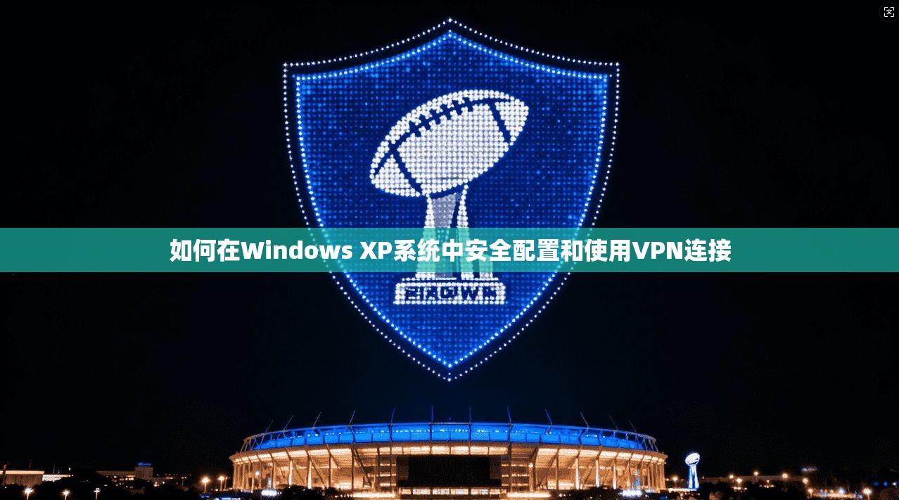 如何在Windows XP系统中安全配置和使用VPN连接  第1张