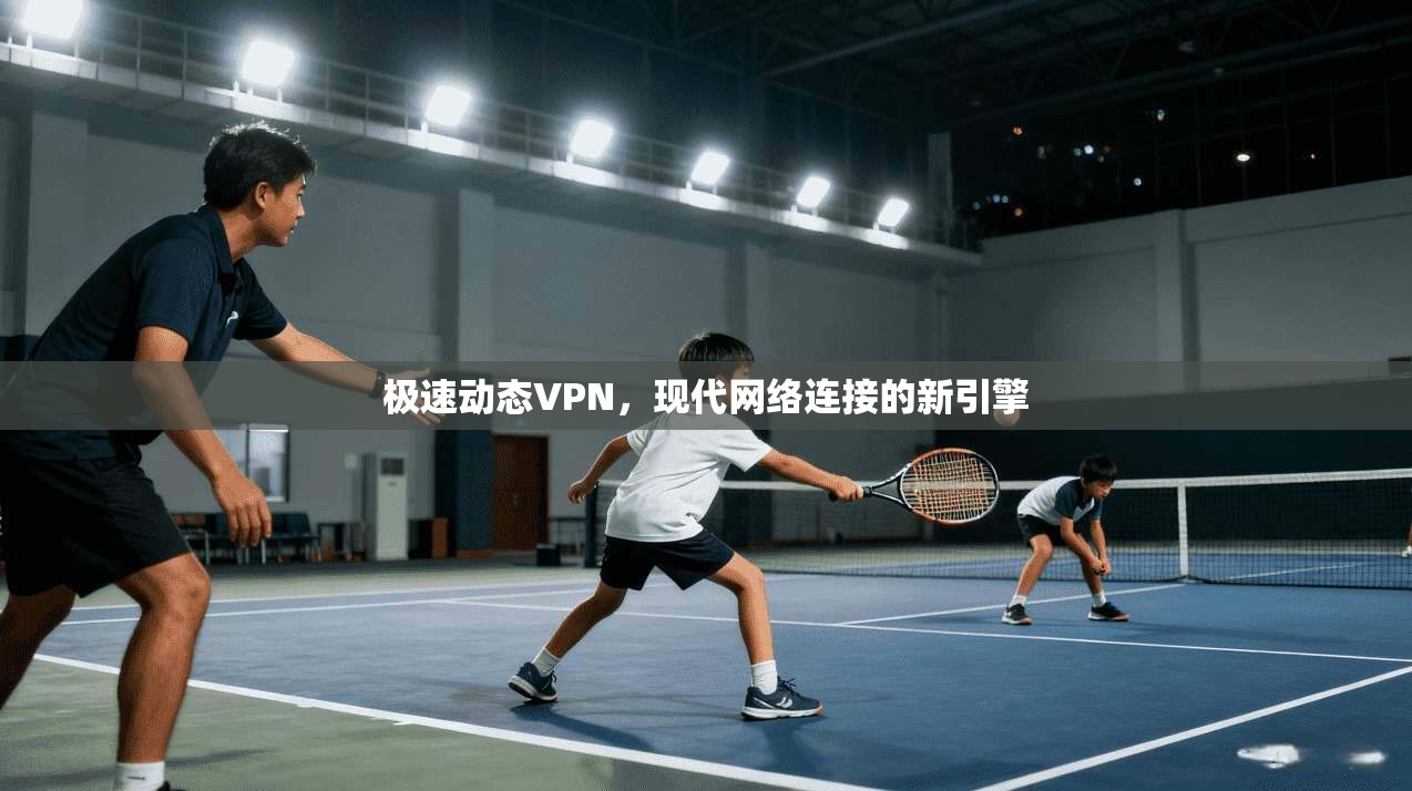 极速动态VPN，现代网络连接的新引擎  第1张