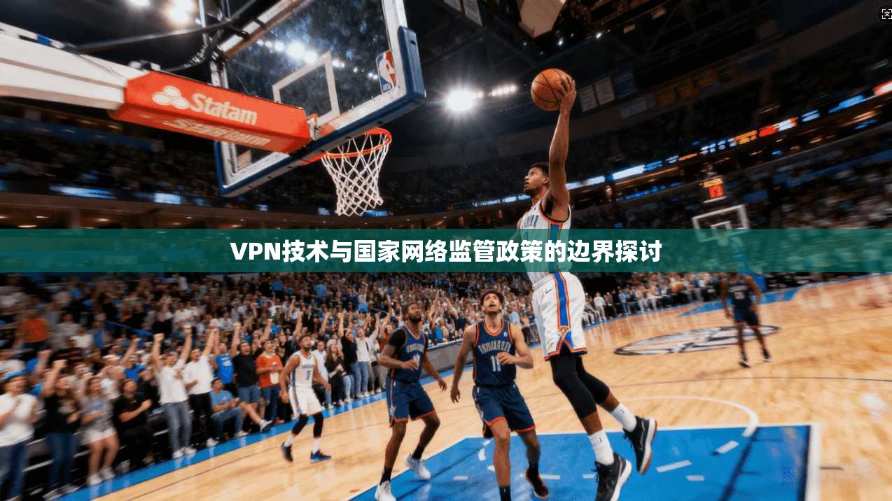 VPN技术与国家网络监管政策的边界探讨  第1张