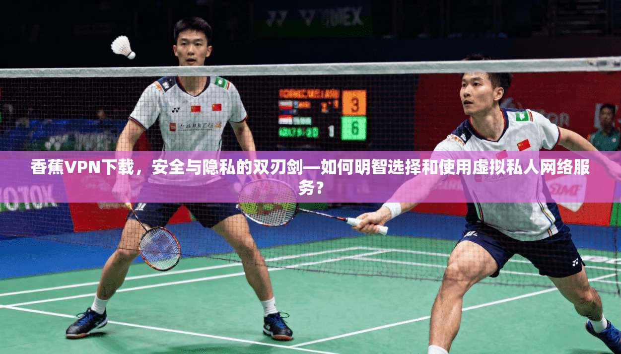 香蕉VPN下载，安全与隐私的双刃剑—如何明智选择和使用虚拟私人网络服务？  第1张