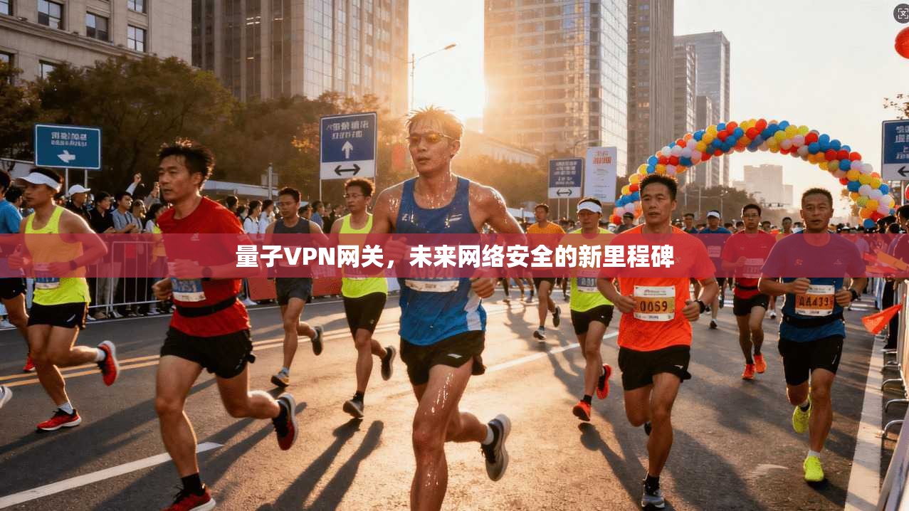 量子VPN网关，未来网络安全的新里程碑  第1张