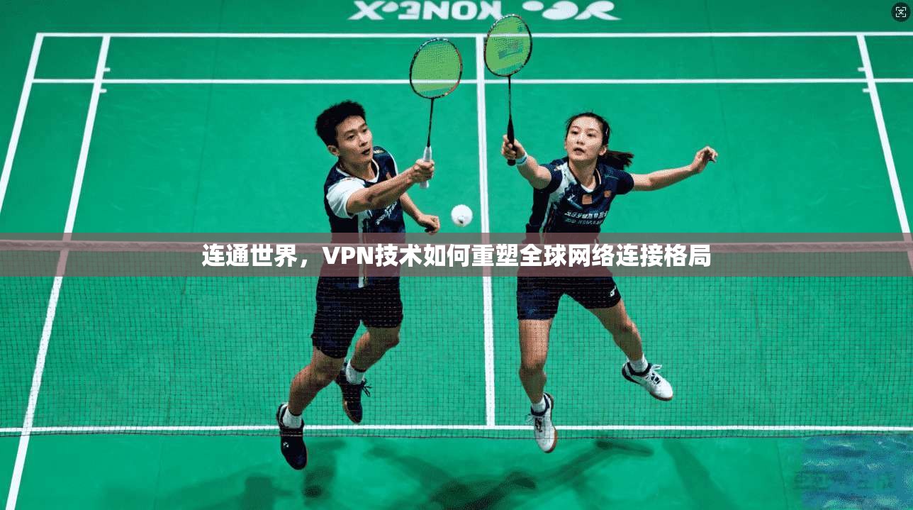 连通世界，VPN技术如何重塑全球网络连接格局  第1张