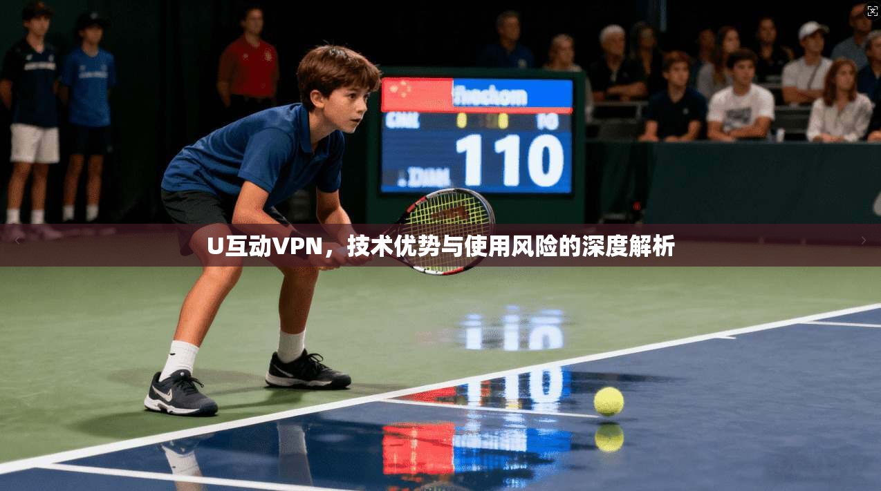 U互动VPN，技术优势与使用风险的深度解析  第1张