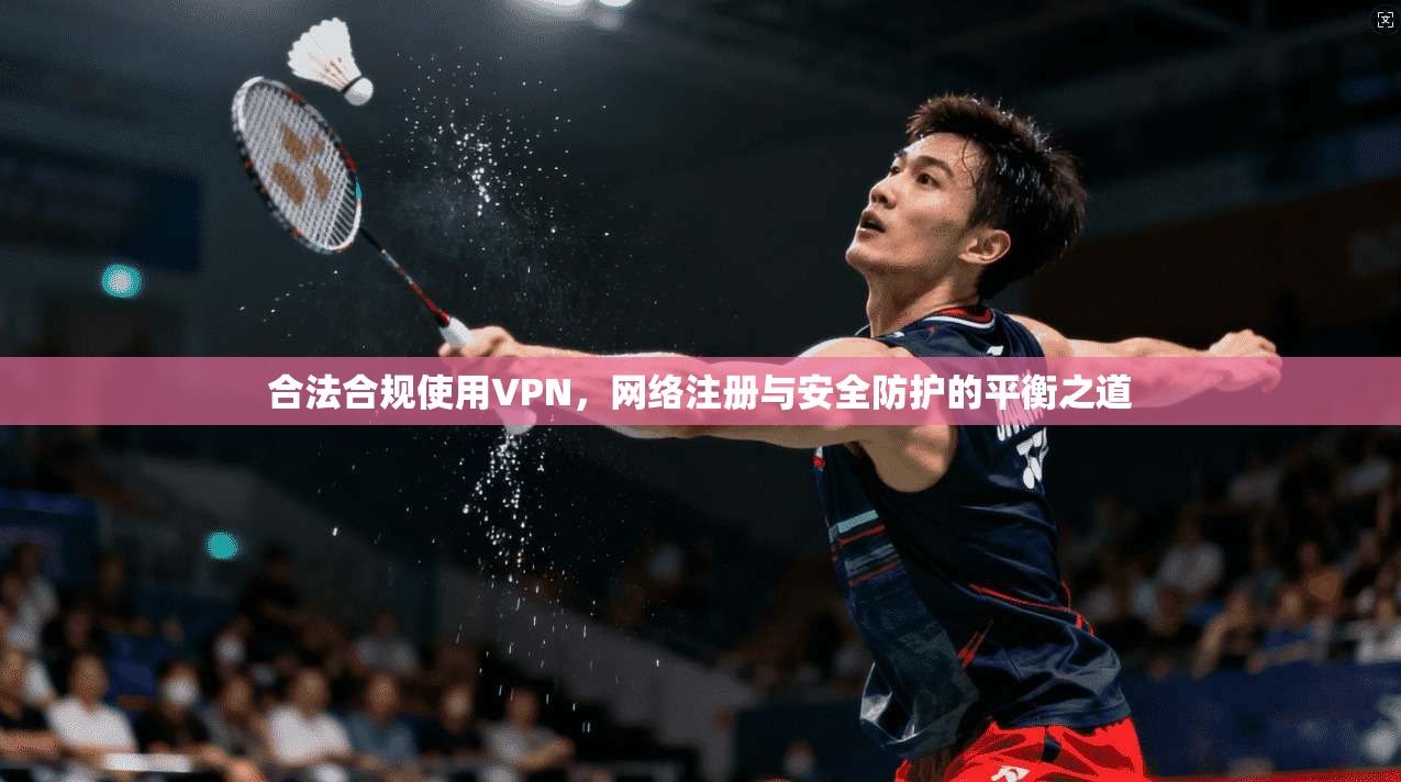 合法合规使用VPN，网络注册与安全防护的平衡之道  第1张