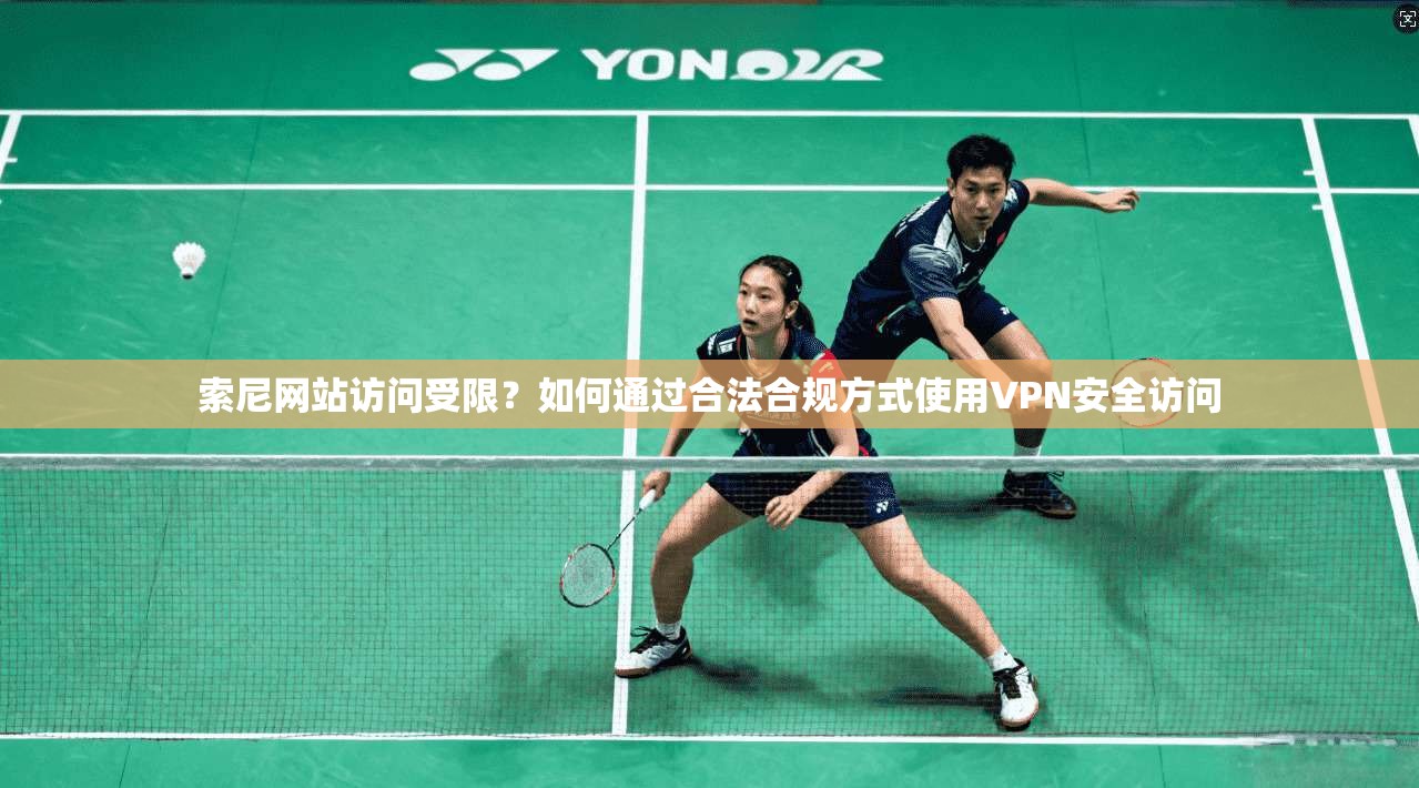 索尼网站访问受限？如何通过合法合规方式使用VPN安全访问  第1张