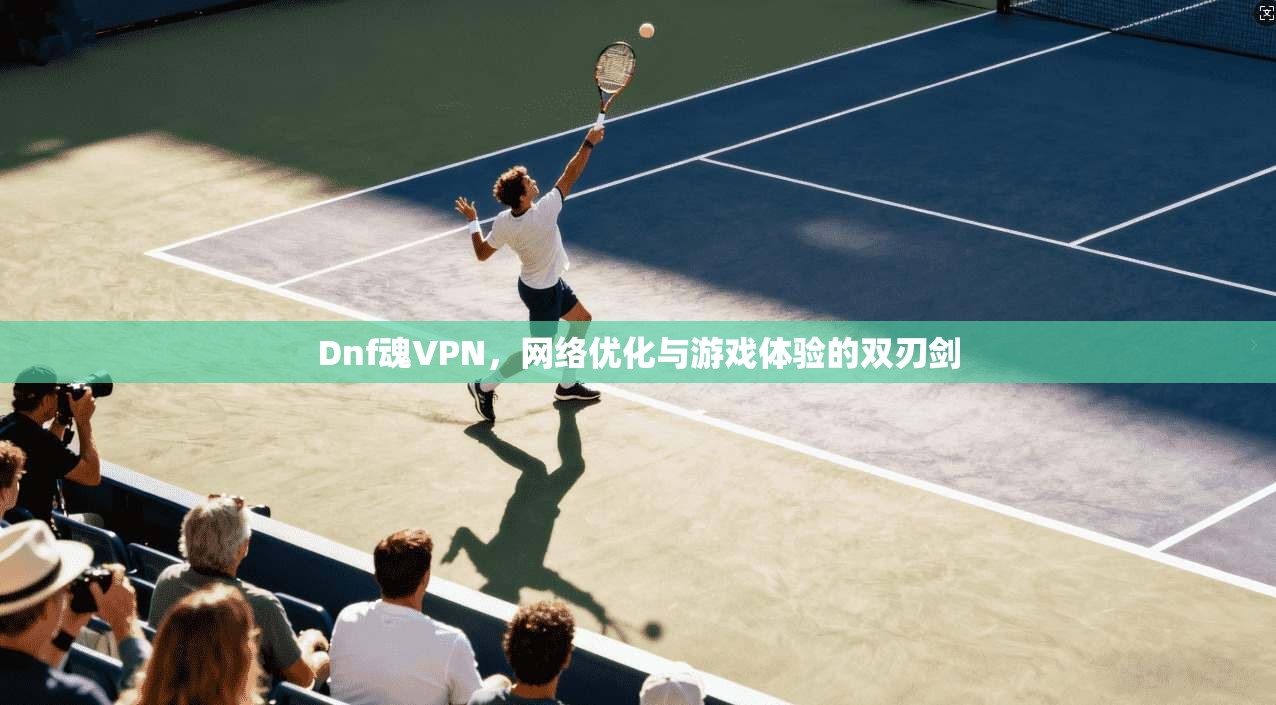 Dnf魂VPN，网络优化与游戏体验的双刃剑  第1张