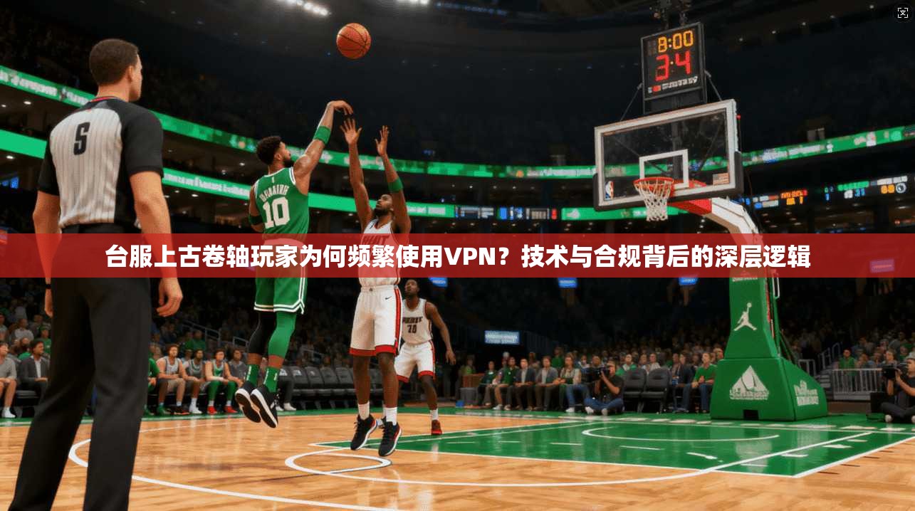 台服上古卷轴玩家为何频繁使用VPN？技术与合规背后的深层逻辑  第1张
