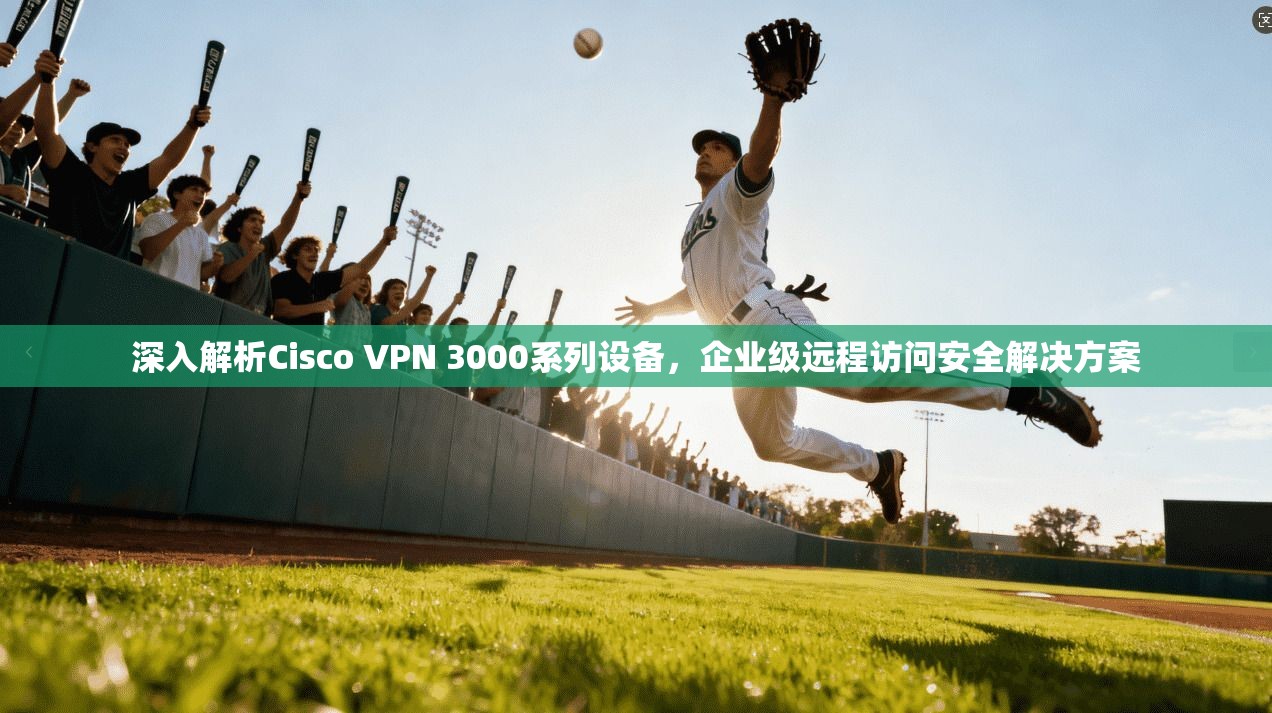 深入解析Cisco VPN 3000系列设备，企业级远程访问安全解决方案  第1张